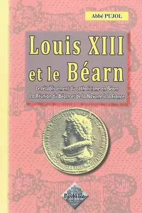 Couverture du produit · Louis XIII et le Béarn: Le rétablissement du catholicisme en Béarn - La réunion du Béarn et de la Navarre à la France