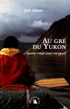 Couverture du produit · Au gré du Yukon. Quatre-vingts jours en canoë