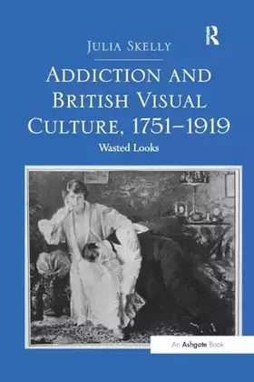 Couverture du produit · Addiction and British Visual Culture, 1751-1919: Wasted Looks