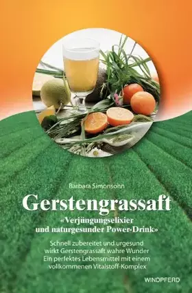 Couverture du produit · Gerstengrassaft: Verjüngungselixier und naturgesunder Power-Drink. Schnell zubereitet und urgesund wirkt Gerstengrassaft wahre
