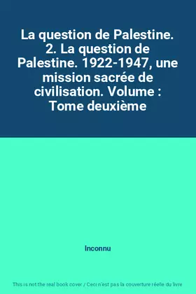 Couverture du produit · La question de Palestine. 2. La question de Palestine. 1922-1947, une mission sacrée de civilisation. Volume : Tome deuxième