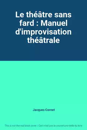 Couverture du produit · Le théâtre sans fard : Manuel d'improvisation théâtrale