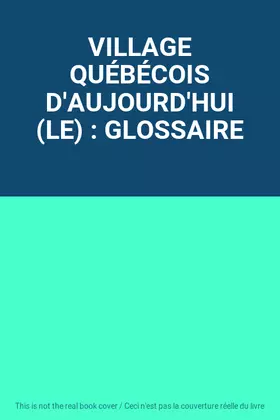 Couverture du produit · VILLAGE QUÉBÉCOIS D'AUJOURD'HUI (LE) : GLOSSAIRE