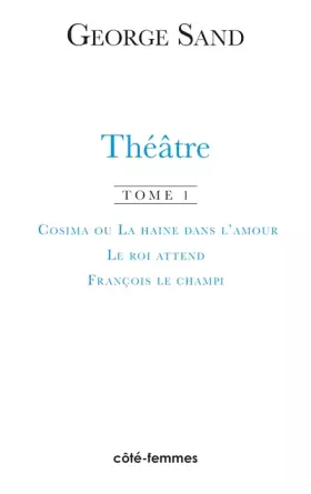 Couverture du produit · Théâtre. Cosima ou la haine de l'amour, 1840 - Le roi attend, 1848 - François le Champi, 1849