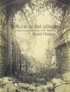 Couverture du produit · Le Yucatan est ailleurs : Expéditions photographiques (1857-1886) de Désiré Charnay
