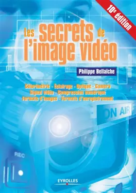 Couverture du produit · Les secrets de l'image vidéo : Colorimétrie - Eclairage - Optique - Caméra - Signal vidéo - Compression numérique - Formats d'i