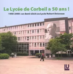 Couverture du produit · Le Lycée de Corbeil a 50 ans !: 1958-2008 : un demi-siècle au Lycée Robert Doisneau