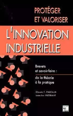 Couverture du produit · Protéger et valoriser l'innovation industrielle : Brevets et savoir-faire, de la théorie à la pratique