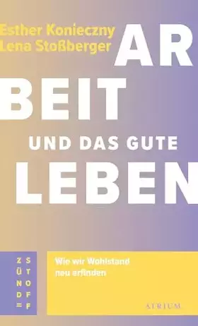 Couverture du produit · Arbeit und das gute Leben: Wie wir Wohlstand neu erfinden (Atrium Zündstoff)