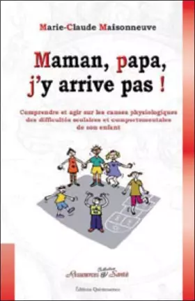 Couverture du produit · Maman, papa, j'y arrive pas ! Comprendre et agir sur les causes physiologiques des difficultés scolaires et comportementales de