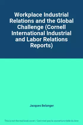 Couverture du produit · Workplace Industrial Relations and the Global Challenge (Cornell International Industrial and Labor Relations Reports)