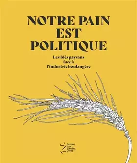 Couverture du produit · Notre pain est politique: Les blés paysans face à l'industrie boulangère