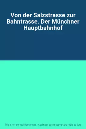Couverture du produit · Von der Salzstrasse zur Bahntrasse. Der Münchner Hauptbahnhof