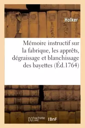 Couverture du produit · Mémoire instructif sur la fabrique, les apprêts, dégraissage et blanchissage des bayettes et