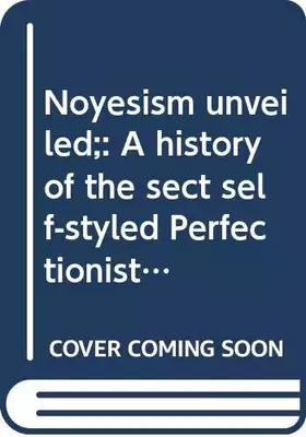 Couverture du produit · Noyesism unveiled: A history of the sect self-styled Perfectionists with a summary view of their leading doctrines. Brattleboro