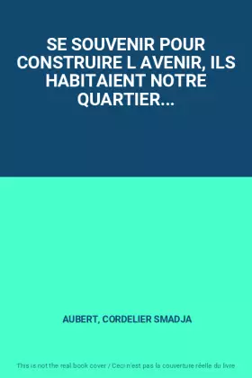 Couverture du produit · SE SOUVENIR POUR CONSTRUIRE L AVENIR, ILS HABITAIENT NOTRE QUARTIER...