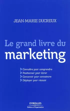 Couverture du produit · Le grand livre du marketing: Connaitre pour comprendre, Positionner pour durer, Concevoir pour convaincre, Déployer pour réussi