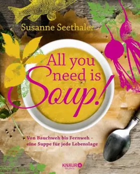 Couverture du produit · All you need is soup: Von Bauchweh bis Fernweh - eine Suppe für jede Lebenslage