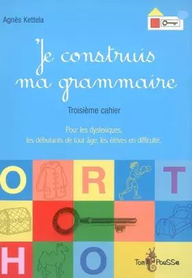 Couverture du produit · Je construis ma grammaire : Troisième cahier : pour les dyslexiques, les débutants de tout âge, les élèves en difficulté