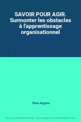 Couverture du produit · SAVOIR POUR AGIR. Surmonter les obstacles à l'apprentissage organisationnel