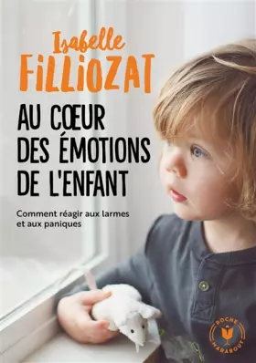 Couverture du produit · Au coeur des émotions de l'enfant: Comment réagir aux larmes et aux paniques