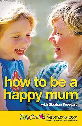 Couverture du produit · How to be a Happy Mum: The Netmums Guide to Stress-free Family Life