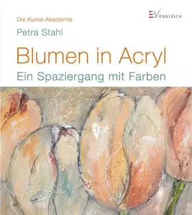 Couverture du produit · Blumen in Acryl: Ein Spaziergang mit Farben (Die Kunst-Akademie)