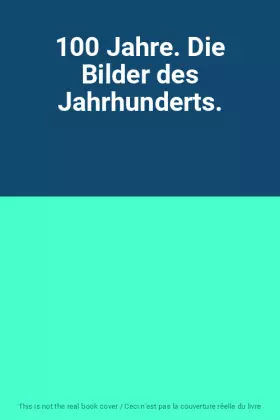 Couverture du produit · 100 Jahre. Die Bilder des Jahrhunderts.