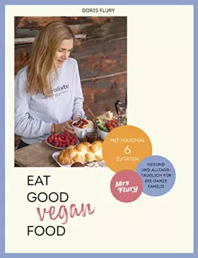Couverture du produit · Eat Good Vegan Food: Von Mrs Flury: 66 gesunde und gelingsichere Rezepte mit maximal sechs Zutaten - das vegane Kochbuch für di