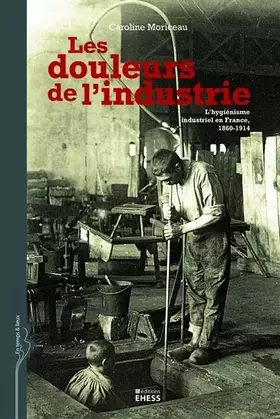 Couverture du produit · Les douleurs de l'industrie : L'hygiénisme industriel en France, 1860-1914
