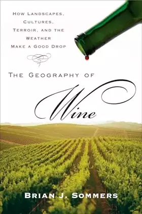 Couverture du produit · The Geography of Wine: How Landscapes, Cultures, Terroir, and the Weather Make a Good Drop