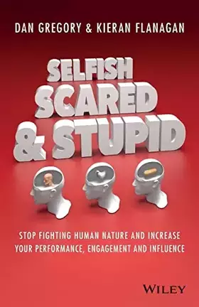 Couverture du produit · Selfish, Scared and Stupid: Stop Fighting Human Nature and Increase Your Performance, Engagement and Influence