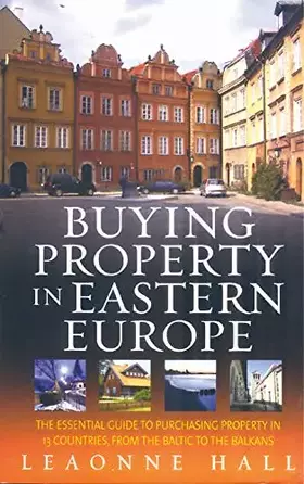 Couverture du produit · Buying Property In Eastern Europe: The essential guide to purchasing property in 13 countries, from the Baltic to the Balkans