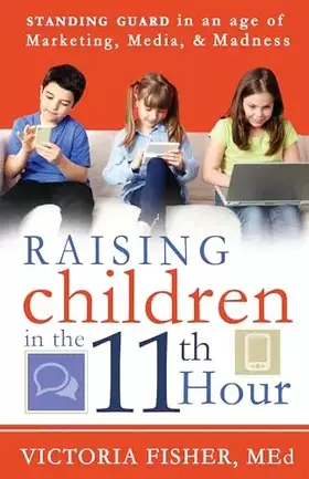 Couverture du produit · Raising Children in the 11th Hour: Standing Guard In an Age of Marketing, Media and Madness