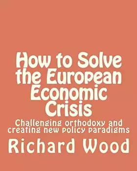 Couverture du produit · How to Solve the European Economic Crisis: Challenging orthodoxy and creating new policy paradigms