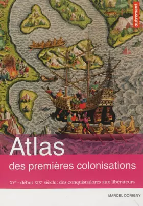 Couverture du produit · Atlas des premières colonisations : XVe - début XIXe siècle : des conquistadors aux libérateurs