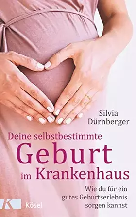 Couverture du produit · Deine selbstbestimmte Geburt im Krankenhaus: Wie du für ein gutes Geburtserlebnis sorgen kannst. Mit einem Vorwort von Prof. Dr