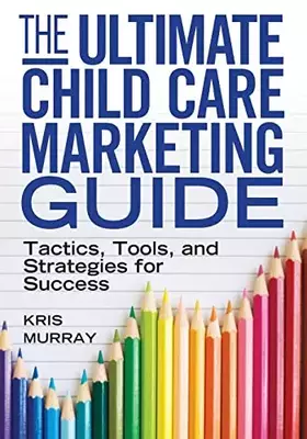 Couverture du produit · The Ultimate Child Care Marketing Guide: Tactics, Tools, and Strategies for Success
