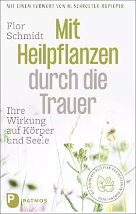 Couverture du produit · Mit Heilpflanzen durch die Trauer: Ihre Wirkung auf Körper und Seele. Mit einfachen Rezepten und heilsamen Anwendungen. Mit ein