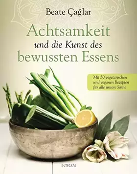 Couverture du produit · Achtsamkeit und die Kunst des bewussten Essens: Mit vegetarischen und veganen Rezepten für alle unsere Sinne - Mit einem Vorwor