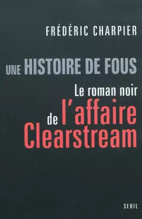 Couverture du produit · Une histoire de fous. Le roman noir de l'affaire Clearstream