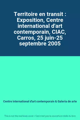 Couverture du produit · Territoire en transit : Exposition, Centre international d'art contemporain, CIAC, Carros, 25 juin-25 septembre 2005