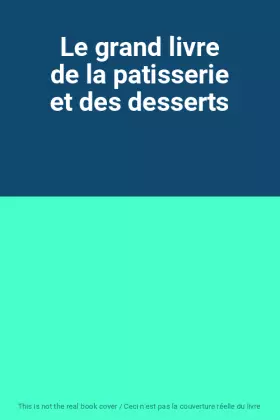 Couverture du produit · Le grand livre de la patisserie et des desserts