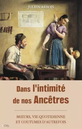 Couverture du produit · Dans l'intimité de nos ancêtres: moeurs, quotidien et coutumes d'autrefois