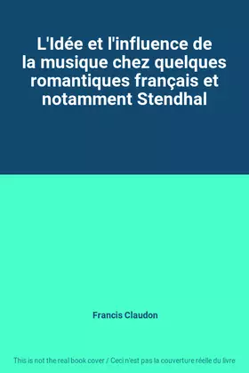 Couverture du produit · L'Idée et l'influence de la musique chez quelques romantiques français et notamment Stendhal