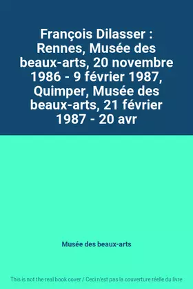 Couverture du produit · François Dilasser : Rennes, Musée des beaux-arts, 20 novembre 1986 - 9 février 1987, Quimper, Musée des beaux-arts, 21 février 
