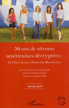 Couverture du produit · 50 ans de sitcoms américaines décryptées :: de I Love Lucy à Desperate Housewives La représentation de la famille dans les fami