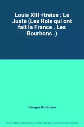 Couverture du produit · Louis XIII +treize : Le Juste (Les Rois qui ont fait la France . Les Bourbons .)
