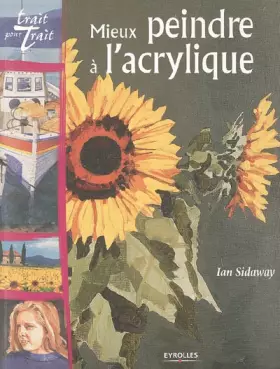 Couverture du produit · Mieux peindre à l'acrylique : Tout savoir sur le mtériel et les techniques, avec des projets à réaliser en suivant les instruct