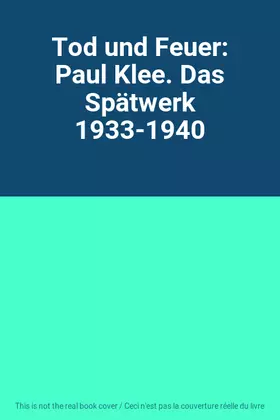 Couverture du produit · Tod und Feuer: Paul Klee. Das Spätwerk 1933-1940